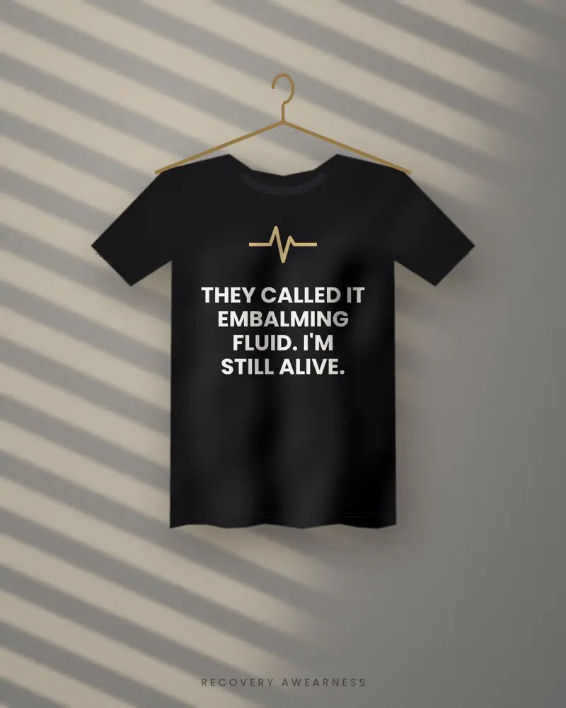 They Called It Embalming Fluid. I'm Still Alive. — black tee
