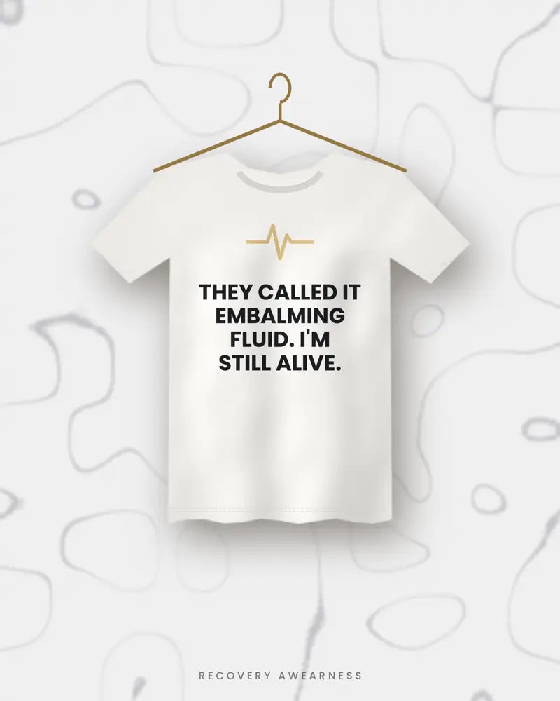 They Called It Embalming Fluid. I'm Still Alive. — white tee