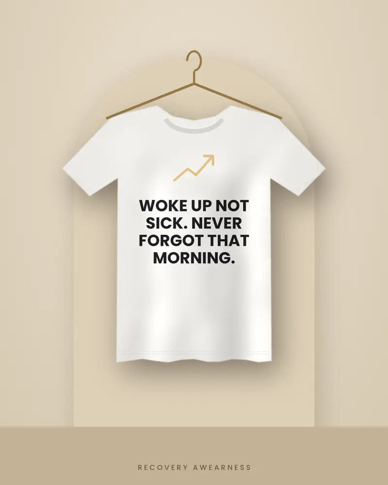 Woke Up Not Sick. Never Forgot That Morning. — white tee
