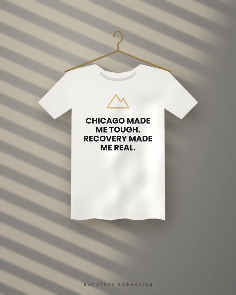 Chicago Made Me Tough. Recovery Made Me Real. — white tee