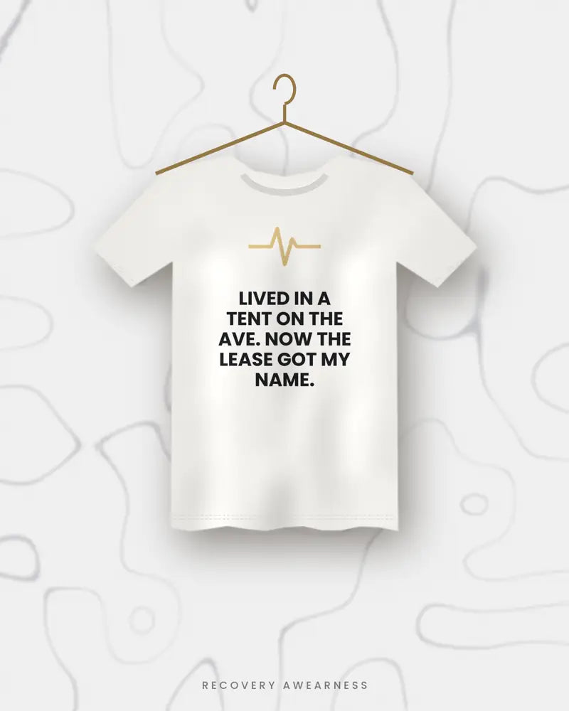 Lived In A Tent On The Ave. Now The Lease Got My Name. — white tee