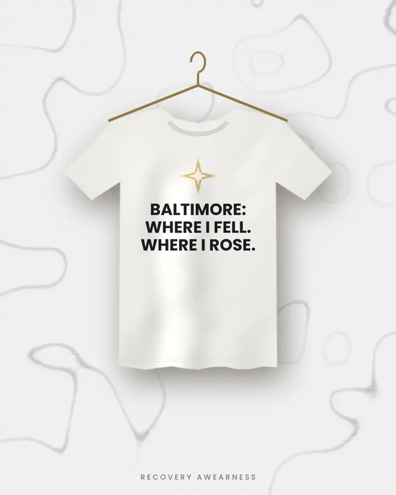 Baltimore: Where I Fell. Where I Rose. — white tee