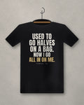 Used To Go Halves On A Bag. Now I Go All In On Me. — black tee