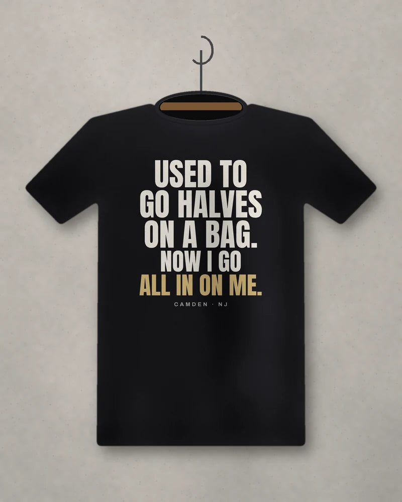 Used To Go Halves On A Bag. Now I Go All In On Me. — black tee