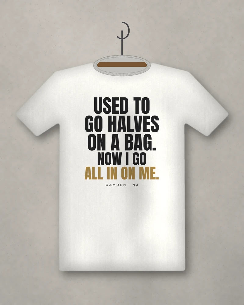 Used To Go Halves On A Bag. Now I Go All In On Me. — white tee